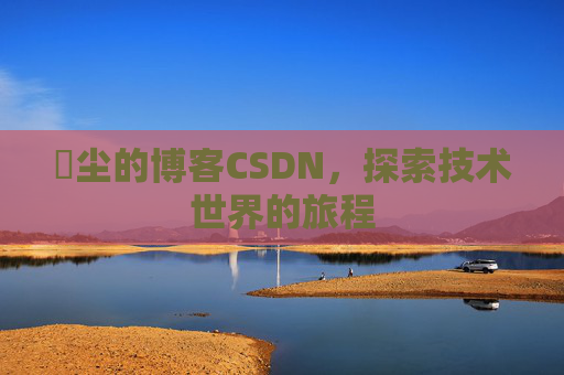 玦尘的博客CSDN,探索技术世界的旅程